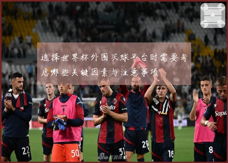 选择世界杯外围买球平台时需要考虑哪些关键因素与注意事项