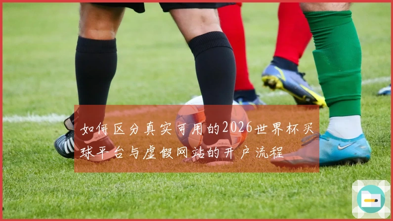 如何区分真实可用的2026世界杯买球平台与虚假网站的开户流程