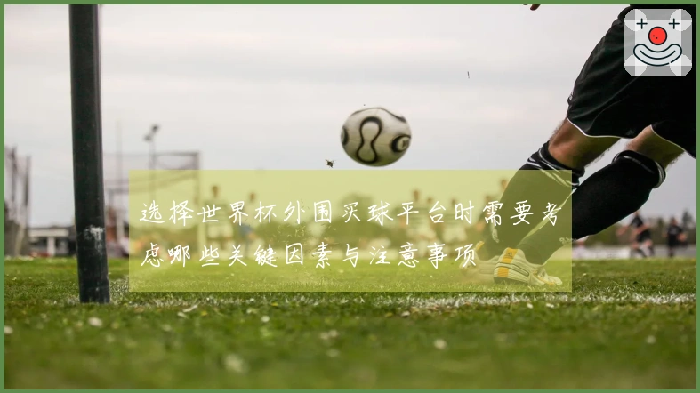 选择世界杯外围买球平台时需要考虑哪些关键因素与注意事项