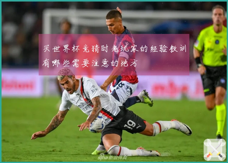 买世界杯竞猜时老玩家的经验教训有哪些需要注意的地方